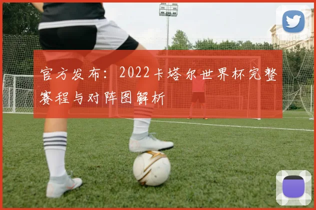 官方发布：2022卡塔尔世界杯完整赛程与对阵图解析