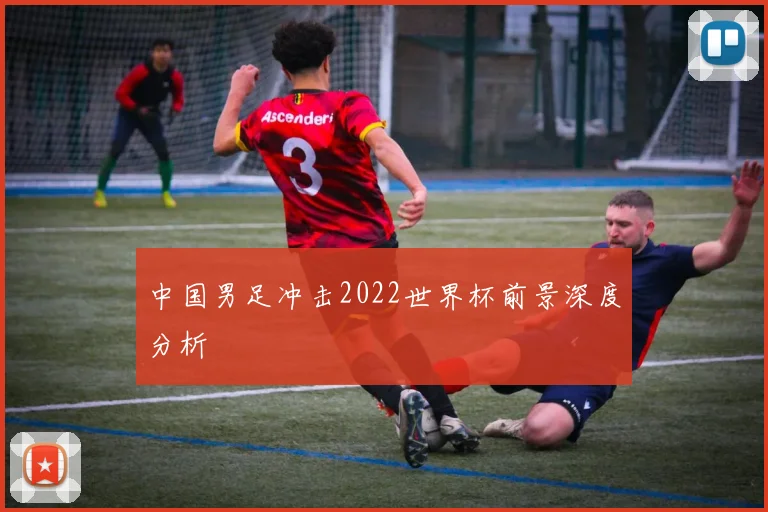 中国男足冲击2022世界杯前景深度分析