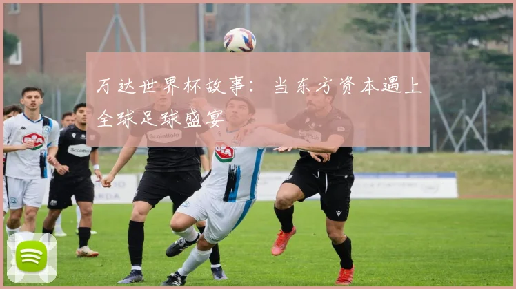 万达世界杯故事：当东方资本遇上全球足球盛宴