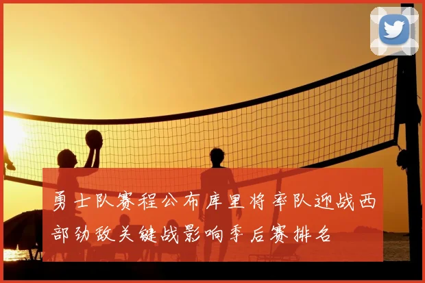勇士队赛程公布库里将率队迎战西部劲敌关键战影响季后赛排名