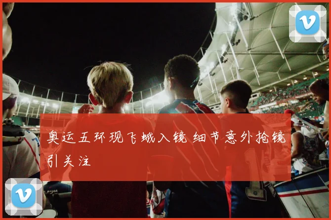 奥运五环现飞蛾入镜 细节意外抢镜引关注