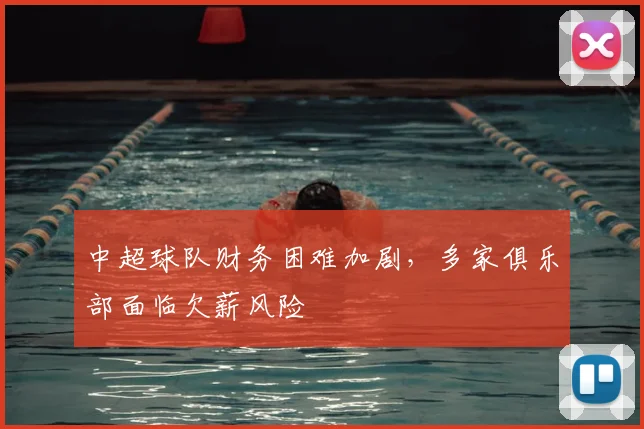 中超球队财务困难加剧，多家俱乐部面临欠薪风险