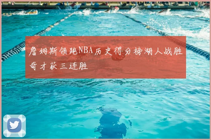 詹姆斯领跑NBA历史得分榜湖人战胜奇才获三连胜