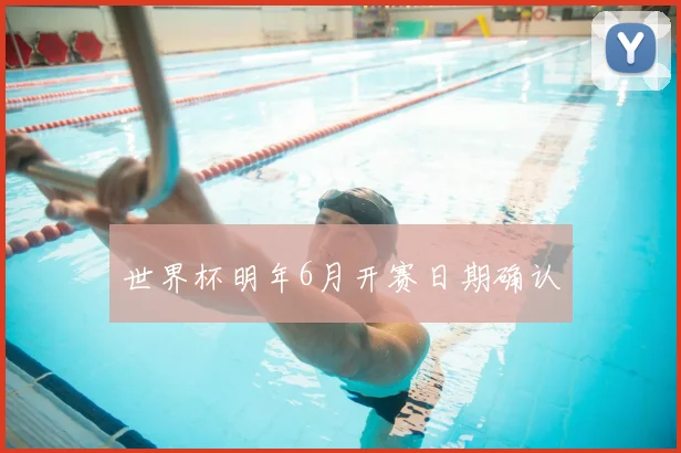 世界杯明年6月开赛日期确认