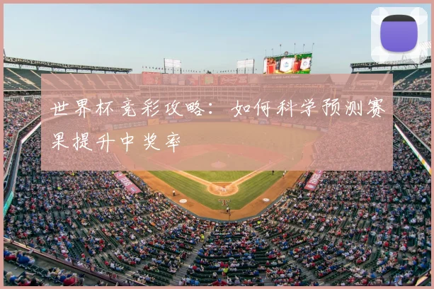 世界杯竞彩攻略:如何科学预测赛果提升中奖率
