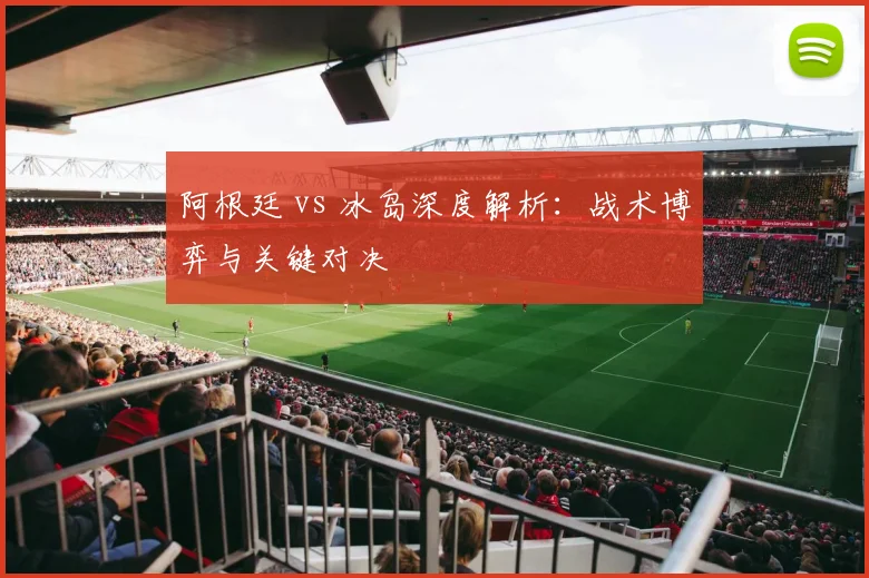 阿根廷 vs 冰岛深度解析:战术博弈与关键对决
