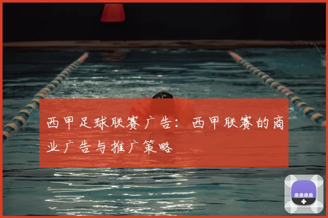 西甲足球联赛广告:西甲联赛的商业广告与推广策略
