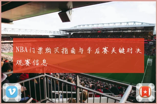 NBA门票购买指南与季后赛关键对决观赛信息