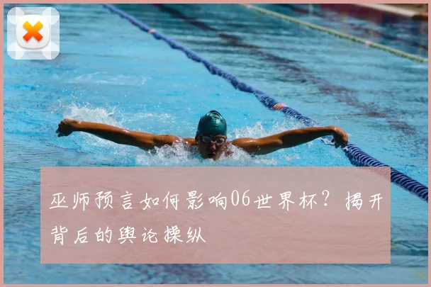 巫师预言如何影响06世界杯？揭开背后的舆论操纵