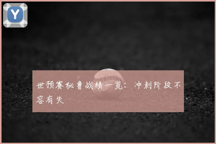 世预赛秘鲁战绩一览：冲刺阶段不容有失