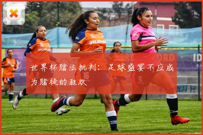 世界杯赌法批判：足球盛宴不应成为赌徒的狂欢