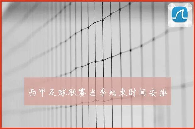 西甲足球联赛当季结束时间安排