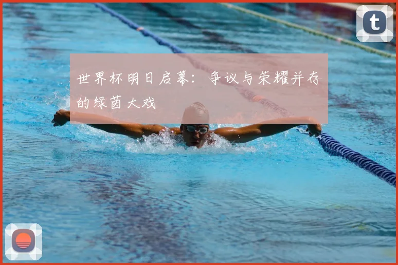 世界杯明日启幕：争议与荣耀并存的绿茵大戏