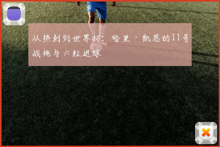 从热刺到世界杯：哈里·凯恩的11号战袍与六粒进球