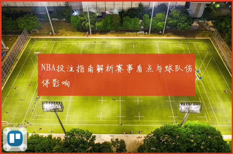 NBA投注指南解析赛事看点与球队伤停影响