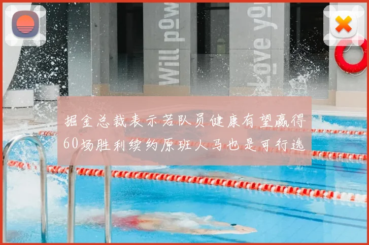 掘金总裁表示若队员健康有望赢得60场胜利续约原班人马也是可行选择