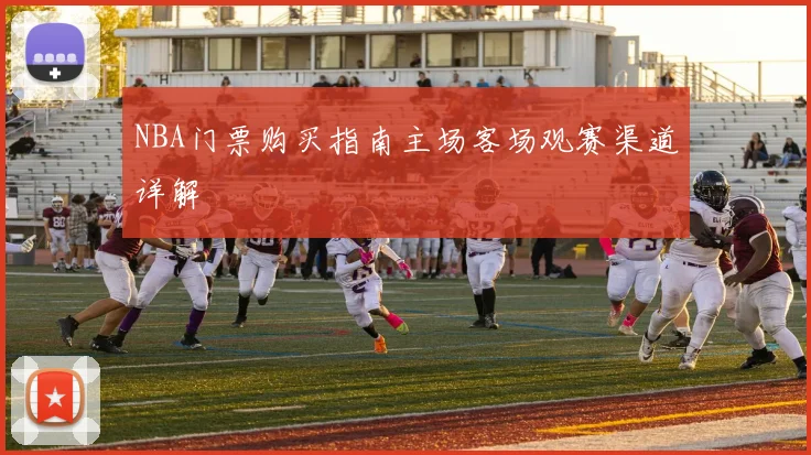 NBA门票购买指南主场客场观赛渠道详解