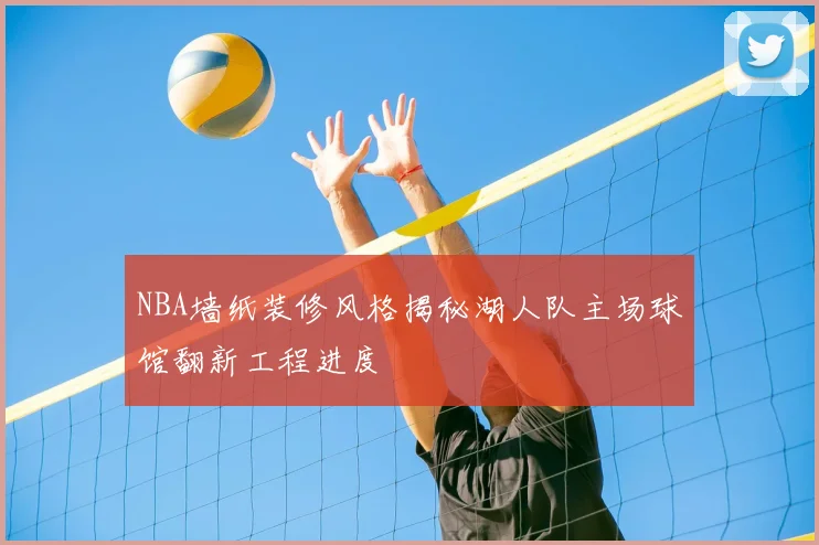 NBA墙纸装修风格揭秘湖人队主场球馆翻新工程进度