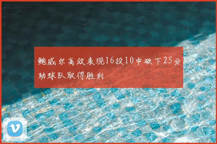 鲍威尔高效表现16投10中砍下25分助球队取得胜利