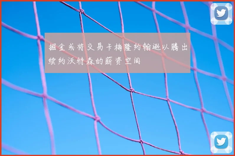 掘金或将交易卡梅隆约翰逊以腾出续约沃特森的薪资空间