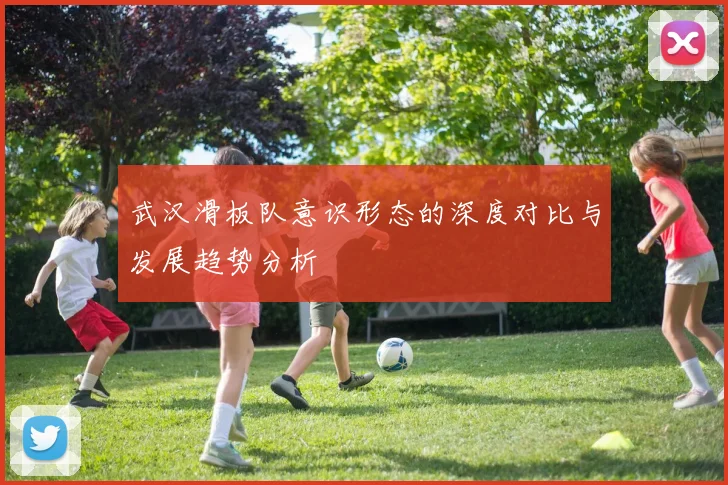 武汉滑板队意识形态的深度对比与发展趋势分析