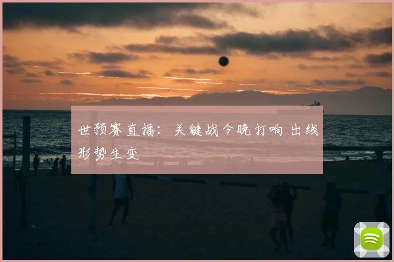 世预赛直播：关键战今晚打响 出线形势生变