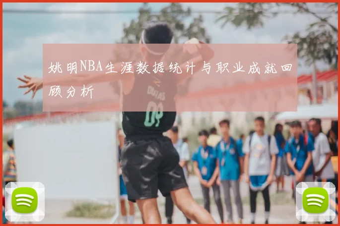 姚明NBA生涯数据统计与职业成就回顾分析