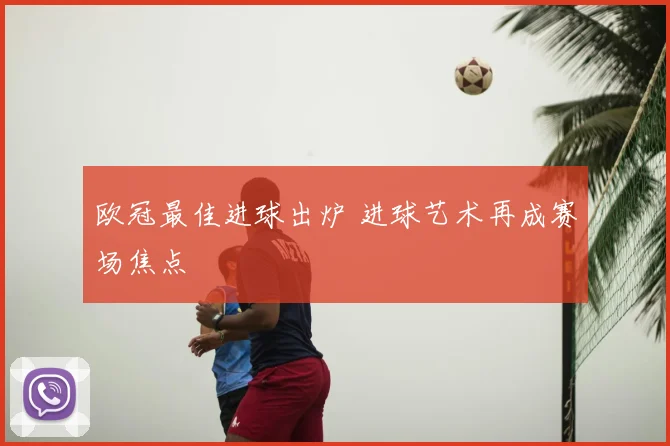 欧冠最佳进球出炉 进球艺术再成赛场焦点