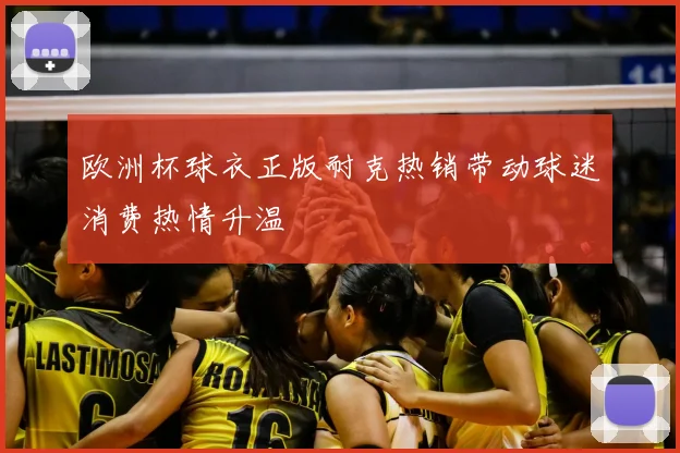 欧洲杯球衣正版耐克热销带动球迷消费热情升温