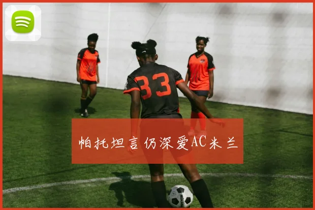 帕托坦言仍深爱AC米兰
