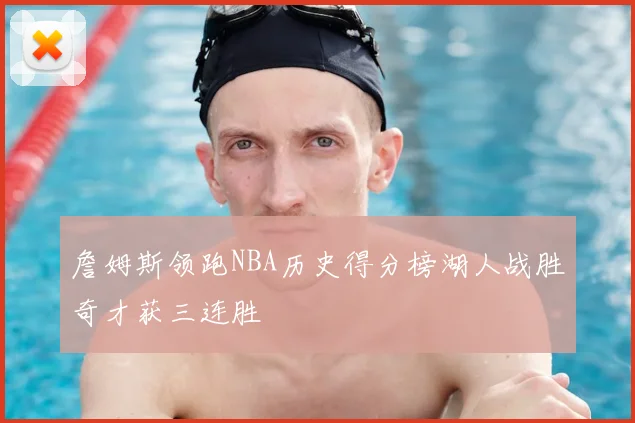 詹姆斯领跑NBA历史得分榜湖人战胜奇才获三连胜