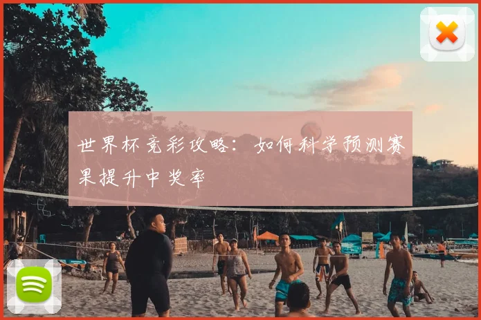 世界杯竞彩攻略:如何科学预测赛果提升中奖率