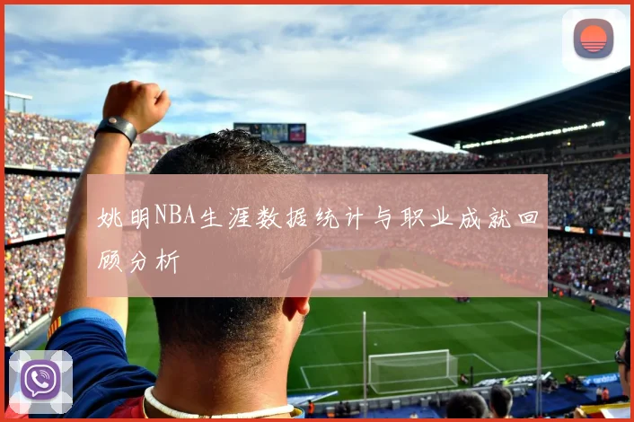 姚明NBA生涯数据统计与职业成就回顾分析