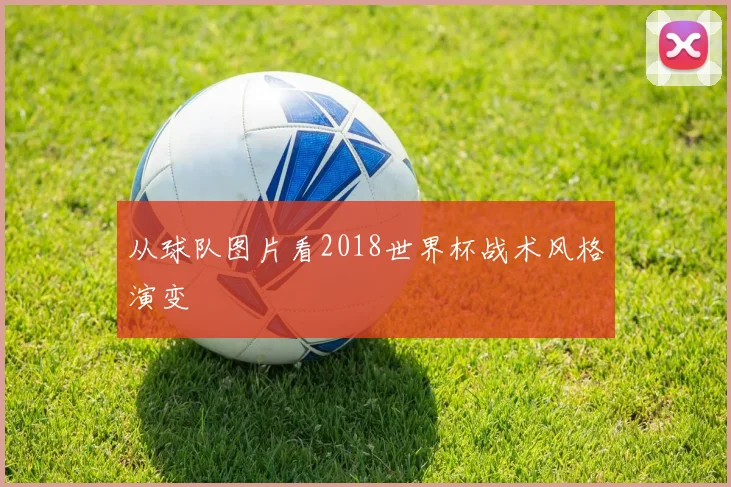从球队图片看2018世界杯战术风格演变