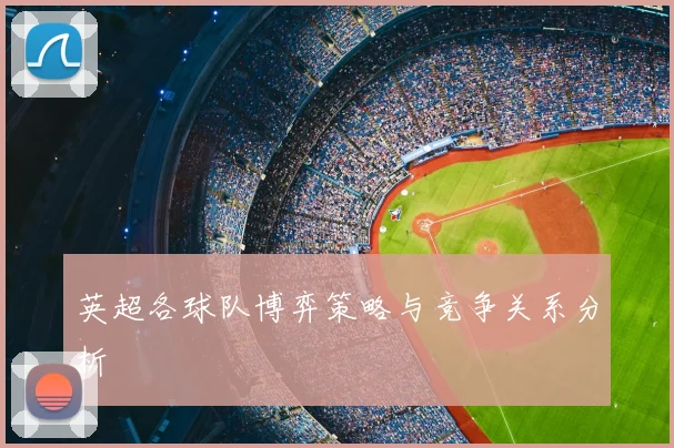 英超各球队博弈策略与竞争关系分析
