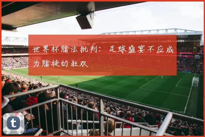 世界杯赌法批判:足球盛宴不应成为赌徒的狂欢