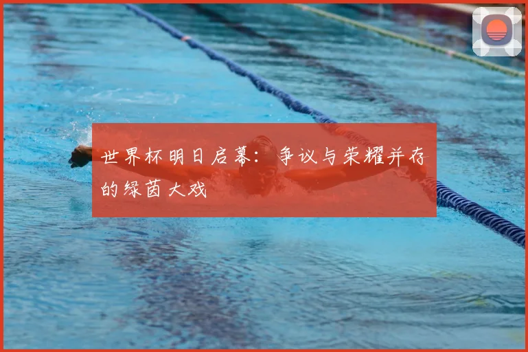 世界杯明日启幕：争议与荣耀并存的绿茵大戏