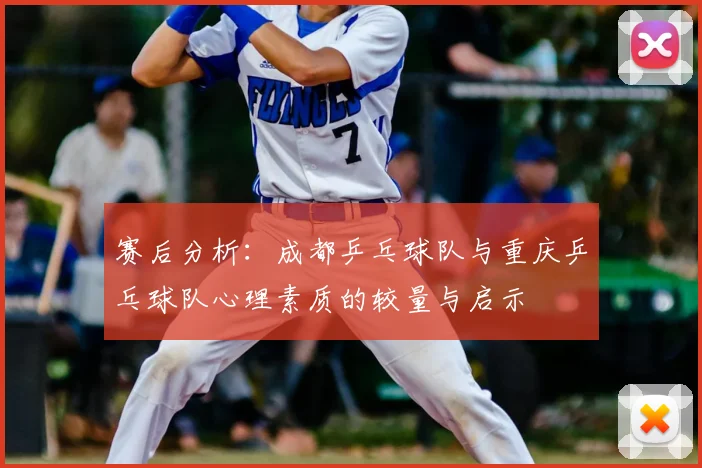 赛后分析:成都乒乓球队与重庆乒乓球队心理素质的较量与启示