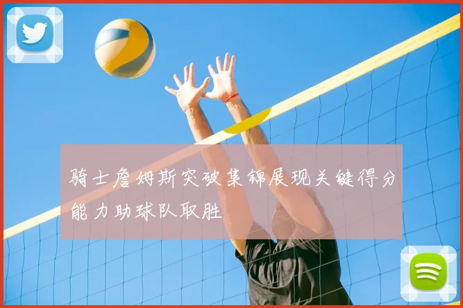 骑士詹姆斯突破集锦展现关键得分能力助球队取胜