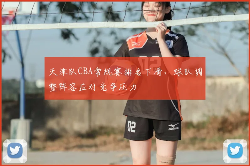 天津队CBA常规赛排名下滑，球队调整阵容应对竞争压力