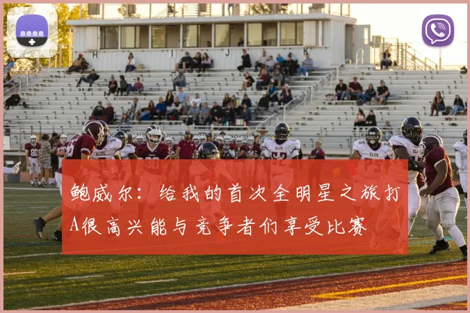 鲍威尔:给我的首次全明星之旅打A很高兴能与竞争者们享受比赛