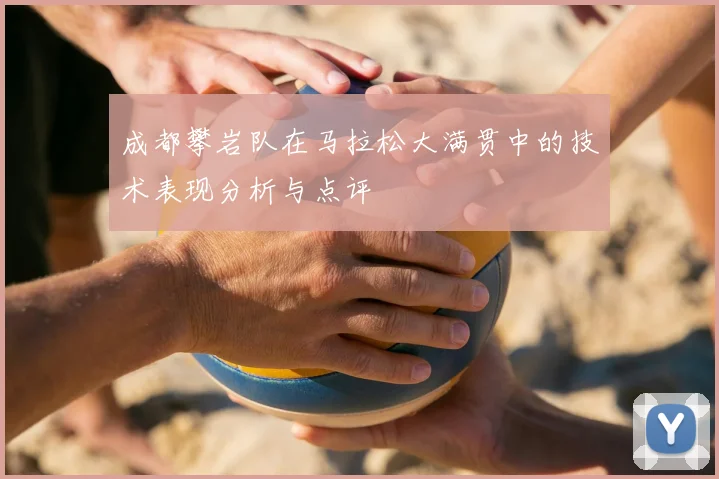 成都攀岩队在马拉松大满贯中的技术表现分析与点评