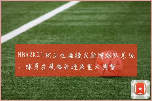 NBA2K21职业生涯模式新增球队系统,球员发展路径迎来重大调整