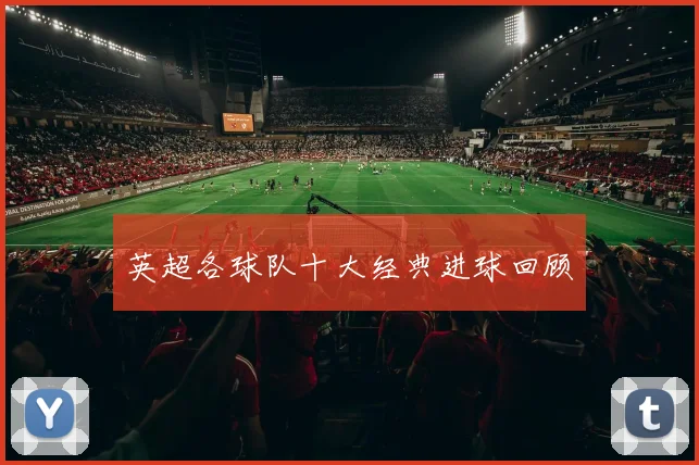 英超各球队十大经典进球回顾