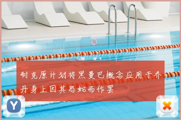 耐克原计划将黑曼巴概念应用于乔丹身上因其恐蛇而作罢