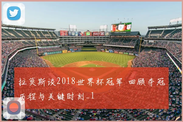 拉莫斯谈2018世界杯冠军 回顾夺冠历程与关键时刻_1