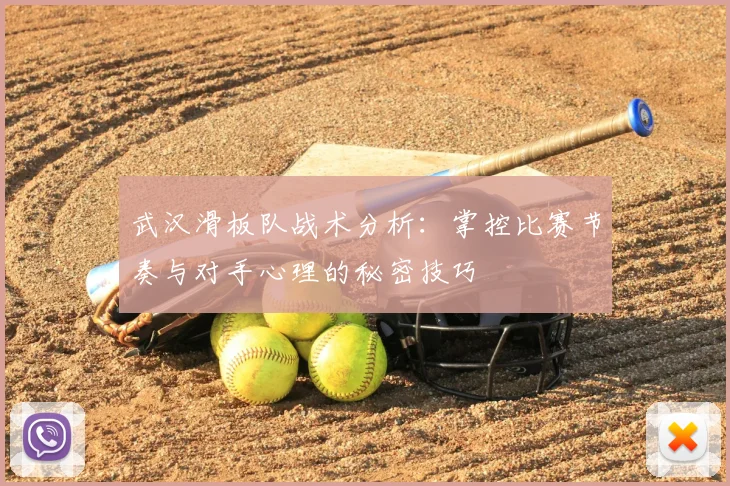 武汉滑板队战术分析:掌控比赛节奏与对手心理的秘密技巧